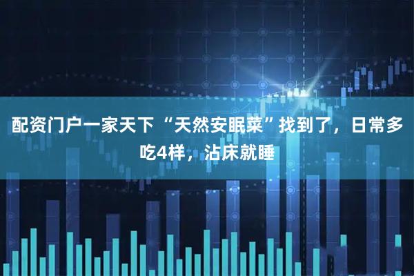配资门户一家天下 “天然安眠菜”找到了，日常多吃4样，沾床就睡