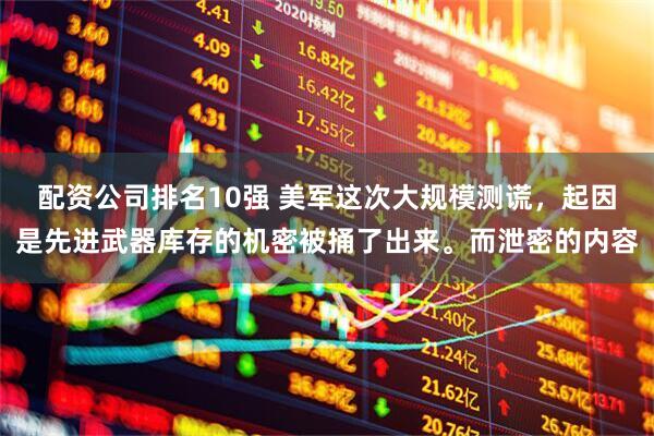 配资公司排名10强 美军这次大规模测谎，起因是先进武器库存的机密被捅了出来。而泄密的内容